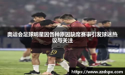 奥运会足球明星因各种原因缺席赛事引发球迷热议与关注